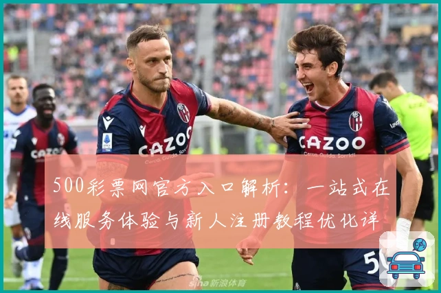 500彩票网官方入口解析：一站式在线服务体验与新人注册教程优化详解
