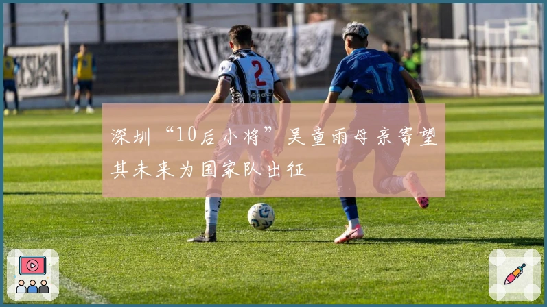 深圳“10后小将”吴童雨母亲寄望其未来为国家队出征