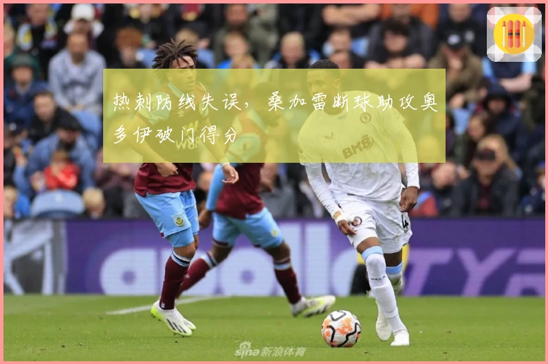 热刺防线失误，桑加雷断球助攻奥多伊破门得分