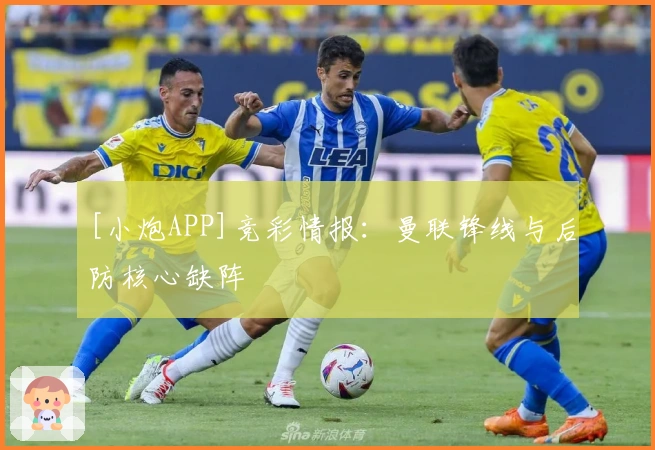 [小炮APP]竞彩情报：曼联锋线与后防核心缺阵