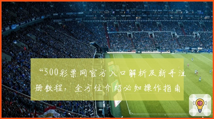 “500彩票网官方入口解析及新手注册教程，全方位介绍必知操作指南”