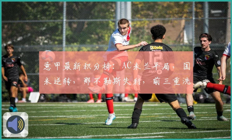 意甲最新积分榜：AC米兰平局，国米逆转，那不勒斯失利，前三重洗牌