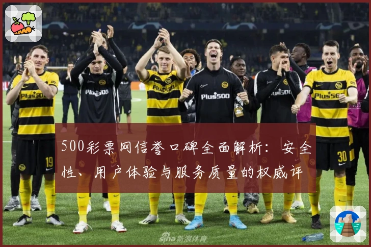 500彩票网信誉口碑全面解析：安全性、用户体验与服务质量的权威评测