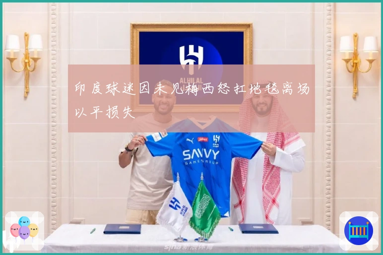 印度球迷因未见梅西怒扛地毯离场以平损失