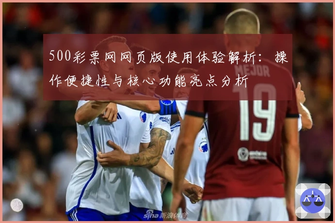 500彩票网网页版使用体验解析：操作便捷性与核心功能亮点分析