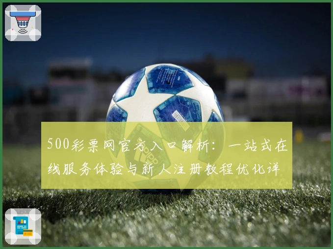 500彩票网官方入口解析：一站式在线服务体验与新人注册教程优化详解