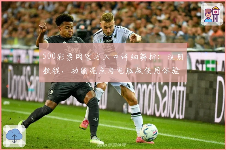 500彩票网官方入口详细解析：注册教程、功能亮点与电脑版使用体验全攻略