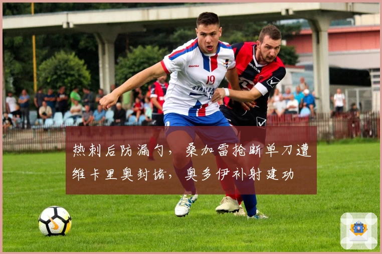 热刺后防漏勺，桑加雷抢断单刀遭维卡里奥封堵，奥多伊补射建功