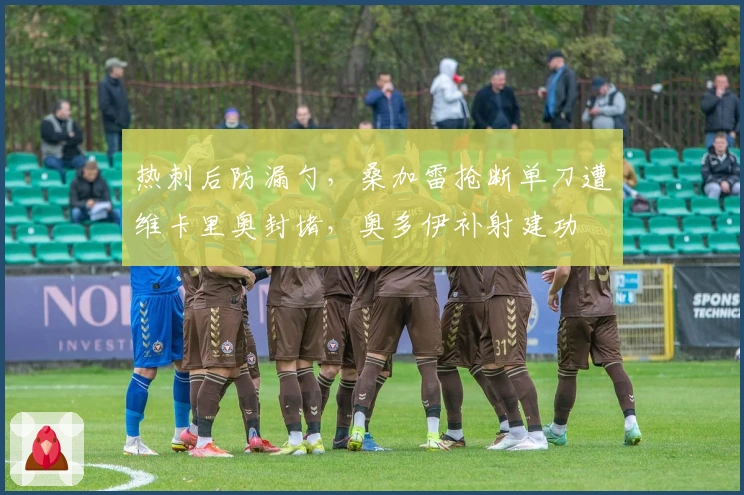 热刺后防漏勺，桑加雷抢断单刀遭维卡里奥封堵，奥多伊补射建功