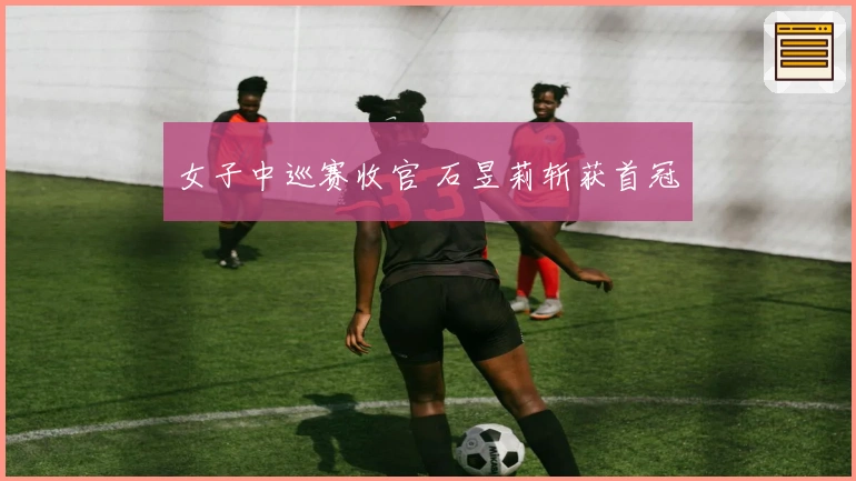 女子中巡赛收官 石昱莉斩获首冠